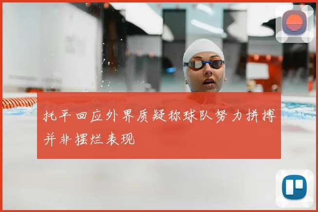 托平回应外界质疑称球队努力拼搏并非摆烂表现
