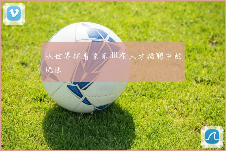 从世界杯看京东HR在人才招聘中的玩法