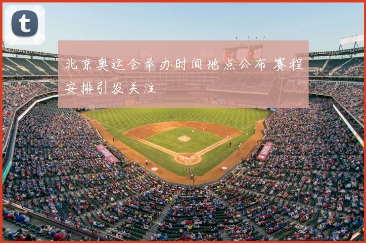 北京奥运会举办时间地点公布 赛程安排引发关注
