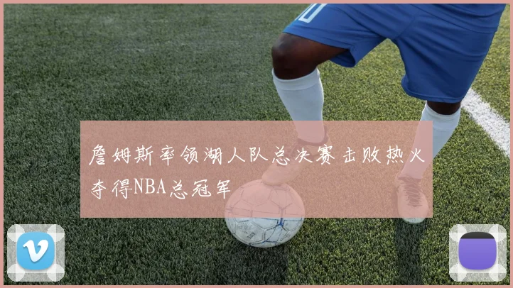 詹姆斯率领湖人队总决赛击败热火夺得NBA总冠军