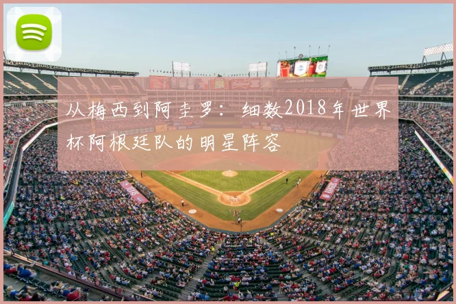 从梅西到阿圭罗：细数2018年世界杯阿根廷队的明星阵容