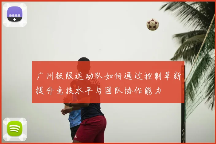 广州极限运动队如何通过控制革新提升竞技水平与团队协作能力