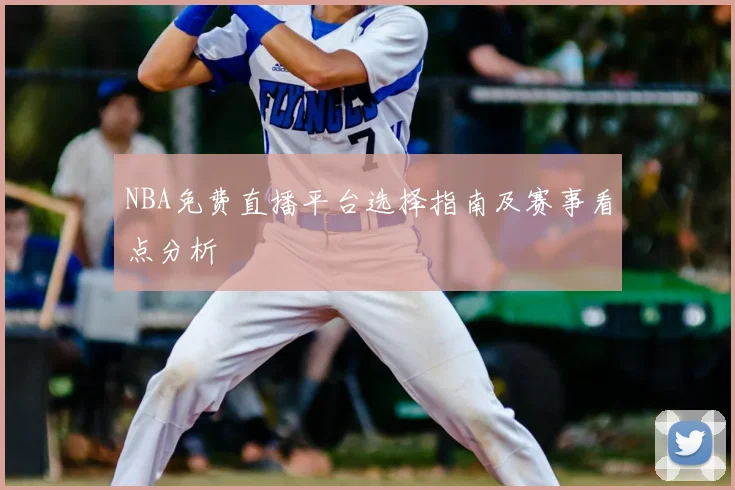 NBA免费直播平台选择指南及赛事看点分析