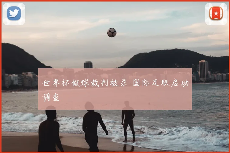 世界杯假球裁判被杀 国际足联启动调查