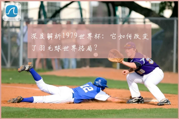 深度解析1979世界杯：它如何改变了羽毛球世界格局？