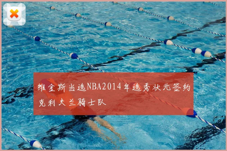 维金斯当选NBA2014年选秀状元签约克利夫兰骑士队
