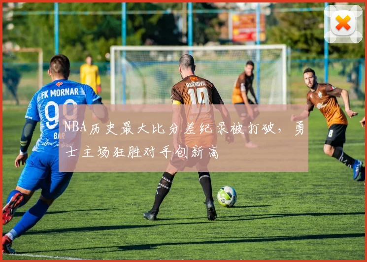 NBA历史最大比分差纪录被打破，勇士主场狂胜对手创新高