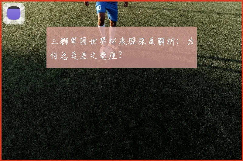 三狮军团世界杯表现深度解析：为何总是差之毫厘？