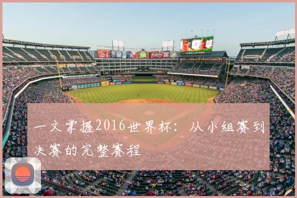 一文掌握2016世界杯：从小组赛到决赛的完整赛程