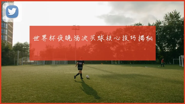 世界杯夜晚场次买球核心技巧揭秘