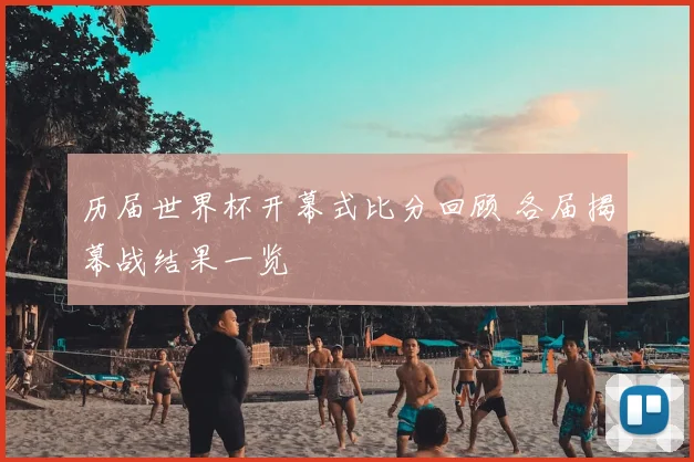 历届世界杯开幕式比分回顾 各届揭幕战结果一览