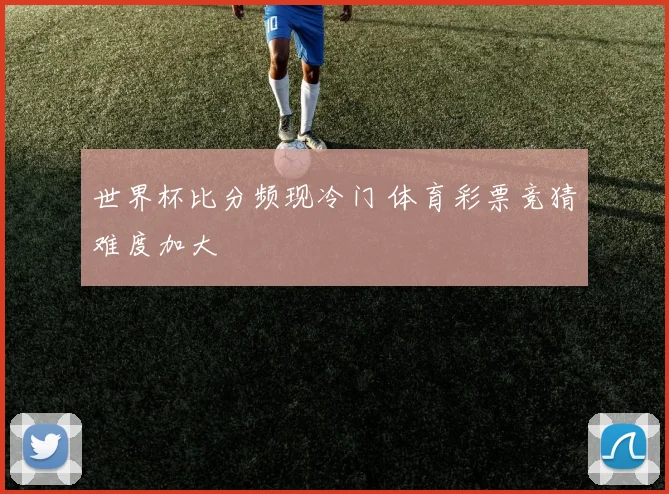 世界杯比分频现冷门 体育彩票竞猜难度加大