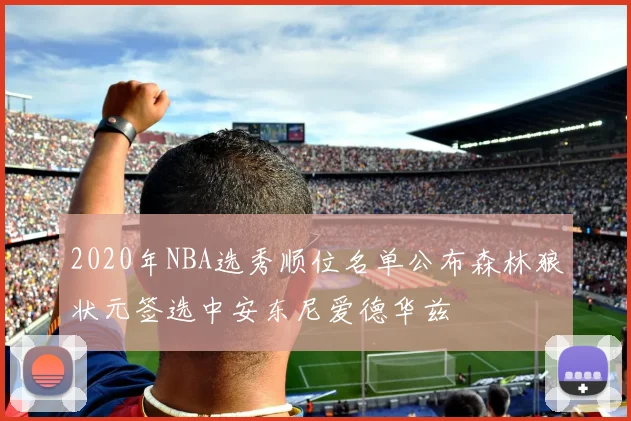 2020年NBA选秀顺位名单公布森林狼状元签选中安东尼爱德华兹