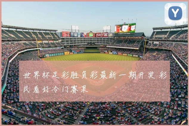 世界杯足彩胜负彩最新一期开奖 彩民看好冷门赛果