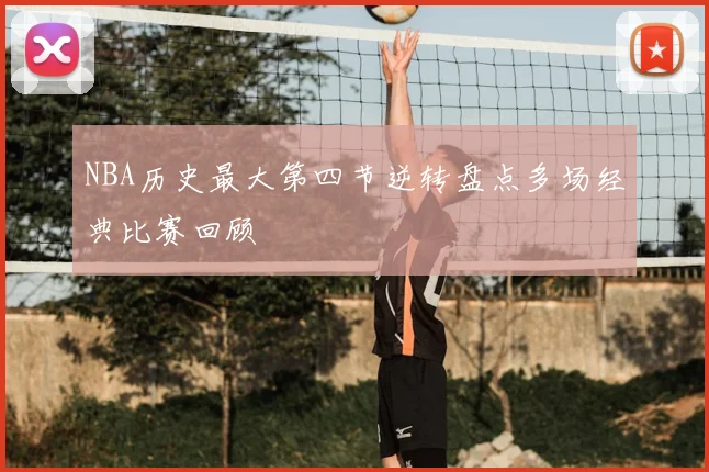 NBA历史最大第四节逆转盘点多场经典比赛回顾